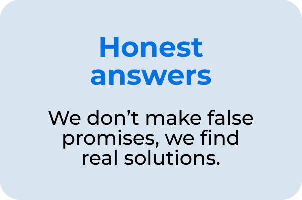 Honest answers We don't make false promises, we find real solutions.