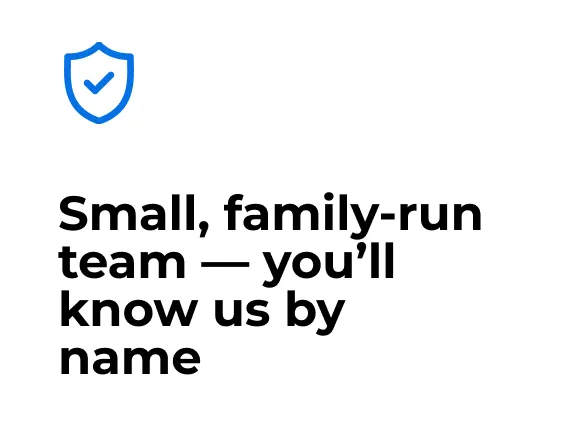 Small, family-run team — you'll know us by name